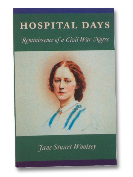 Hospital Days: Reminiscence of a Civil War Nurse, Woolsey, Jane Stuart Hospital Days: Reminiscence of a Civil War Nurse, Woolsey, Jane Stuart
