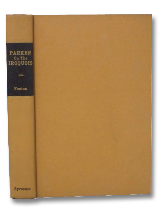 Parker on the Iroquois: Iroquois Uses of Maize and Other Food Plants / The Code of Handsome Lake, the Seneca Prophet / The Constitution of the Five Nations (New York State Studies), Fenton, William N. Parker on the Iroquois: Iroquois Uses of Maize and Other Food Plants / The Code of Handsome Lake, the Seneca Prophet / The Constitution of the Five Nations (New York State Studies), Fenton, William N.